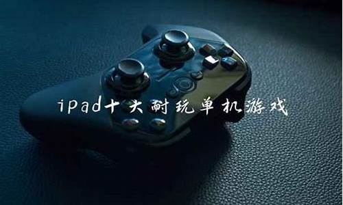 ipad十大耐玩单机游戏_ipad十大耐